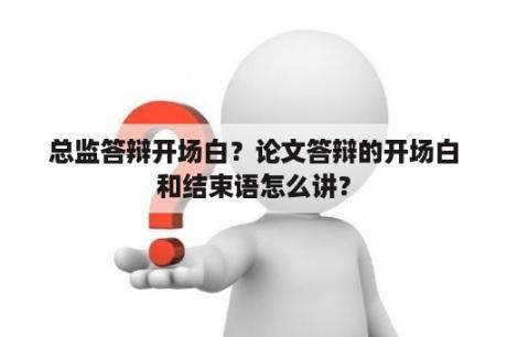 总监答辩开场白？论文答辩的开场白和结束语怎么讲？