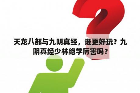 天龙八部与九阴真经，谁更好玩？九阴真经少林绝学厉害吗？