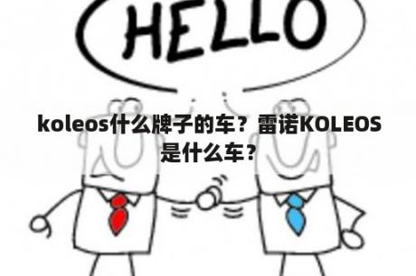 koleos什么牌子的车？雷诺KOLEOS是什么车？