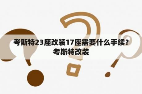 考斯特23座改装17座需要什么手续？考斯特改装