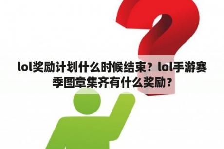 lol奖励计划什么时候结束？lol手游赛季图章集齐有什么奖励？