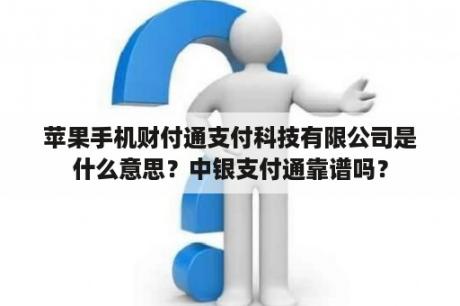 苹果手机财付通支付科技有限公司是什么意思？中银支付通靠谱吗？