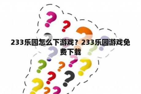 233乐园怎么下游戏？233乐园游戏免费下载