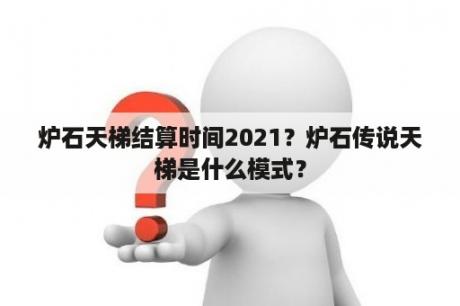 炉石天梯结算时间2021？炉石传说天梯是什么模式？