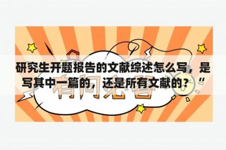 研究生开题报告的文献综述怎么写，是写其中一篇的，还是所有文献的？“文献综述”大概要写些什么内容？