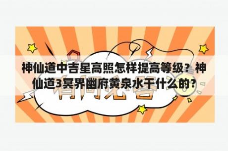 神仙道中吉星高照怎样提高等级？神仙道3冥界幽府黄泉水干什么的？