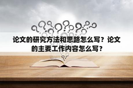 论文的研究方法和思路怎么写？论文的主要工作内容怎么写？