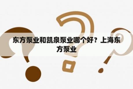 东方泵业和凯泉泵业哪个好？上海东方泵业