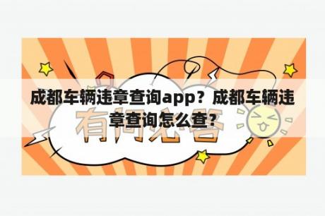 成都车辆违章查询app？成都车辆违章查询怎么查？