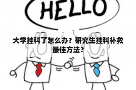 大学挂科了怎么办？研究生挂科补救最佳方法？