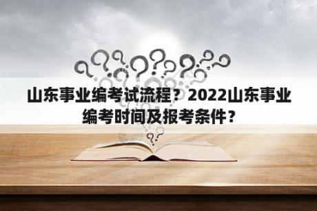 山东事业编考试流程？2022山东事业编考时间及报考条件？