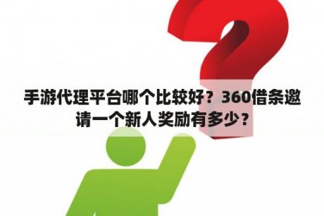 手游代理平台哪个比较好？360借条邀请一个新人奖励有多少？