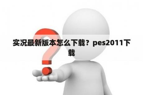 实况最新版本怎么下载？pes2011下载