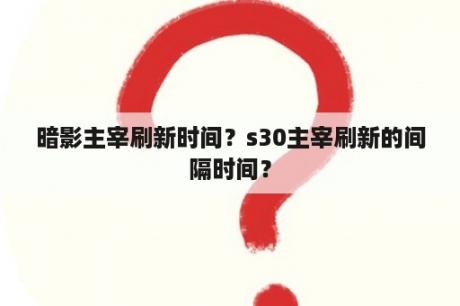 暗影主宰刷新时间？s30主宰刷新的间隔时间？