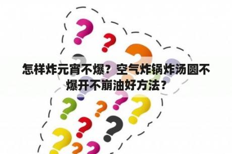 怎样炸元宵不爆？空气炸锅炸汤圆不爆开不崩油好方法？