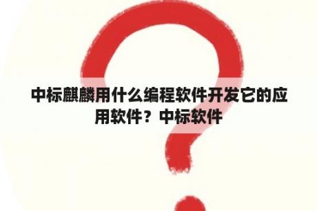 中标麒麟用什么编程软件开发它的应用软件？中标软件