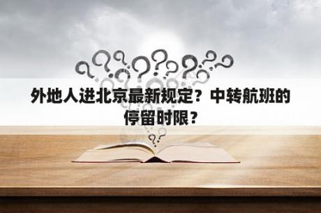 外地人进北京最新规定？中转航班的停留时限？