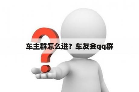 车主群怎么进？车友会qq群