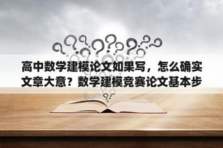 高中数学建模论文如果写，怎么确实文章大意？数学建模竞赛论文基本步骤？