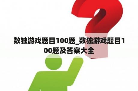 数独游戏题目100题_数独游戏题目100题及答案大全