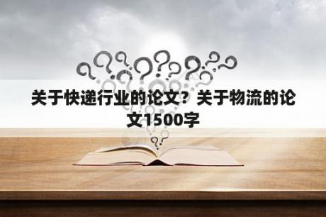 关于快递行业的论文？关于物流的论文1500字