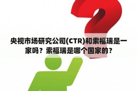 央视市场研究公司(CTR)和索福瑞是一家吗？索福瑞是哪个国家的？