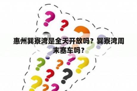 惠州巽寮湾是全天开放吗？巽寮湾周末塞车吗？