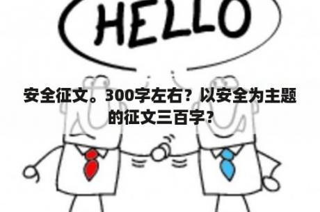 安全征文。300字左右？以安全为主题的征文三百字？