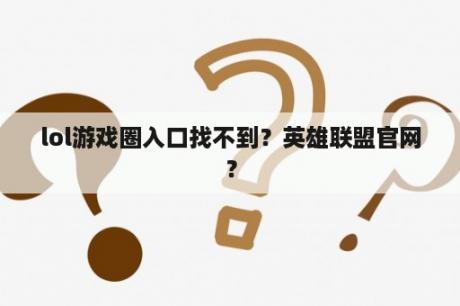 lol游戏圈入口找不到？英雄联盟官网？