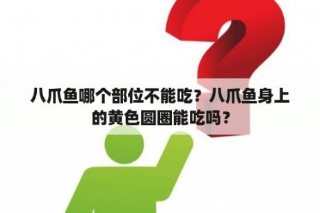 八爪鱼哪个部位不能吃？八爪鱼身上的黄色圆圈能吃吗？