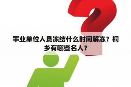 事业单位人员冻结什么时间解冻？桐乡有哪些名人？