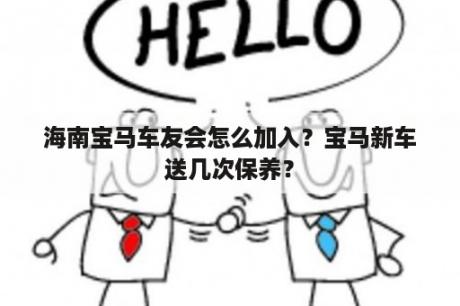 海南宝马车友会怎么加入？宝马新车送几次保养？