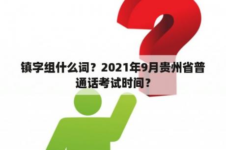 镇字组什么词？2021年9月贵州省普通话考试时间？