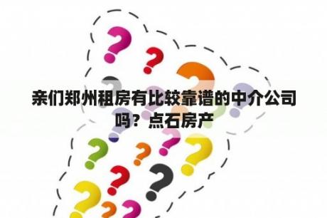 亲们郑州租房有比较靠谱的中介公司吗？点石房产