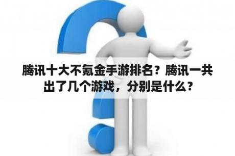 腾讯十大不氪金手游排名？腾讯一共出了几个游戏，分别是什么？