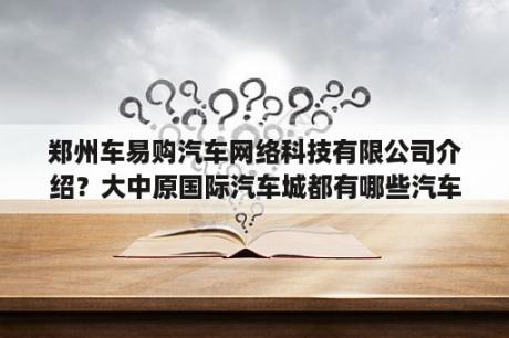 郑州车易购汽车网络科技有限公司介绍？大中原国际汽车城都有哪些汽车品牌与商业中心？