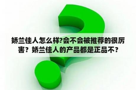 娇兰佳人怎么样?会不会被推荐的很厉害？娇兰佳人的产品都是正品不？