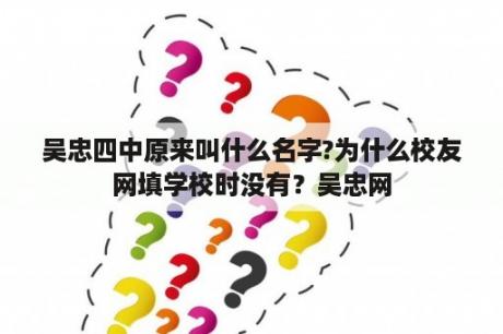 吴忠四中原来叫什么名字?为什么校友网填学校时没有？吴忠网