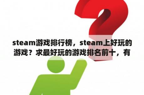 steam游戏排行榜，steam上好玩的游戏？求最好玩的游戏排名前十，有哪些比较推荐的？