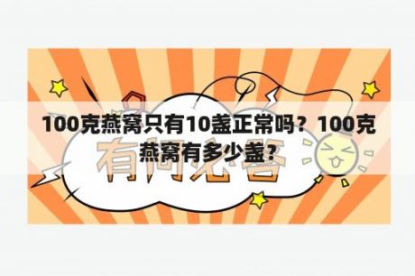 100克燕窝只有10盏正常吗？100克燕窝有多少盏？