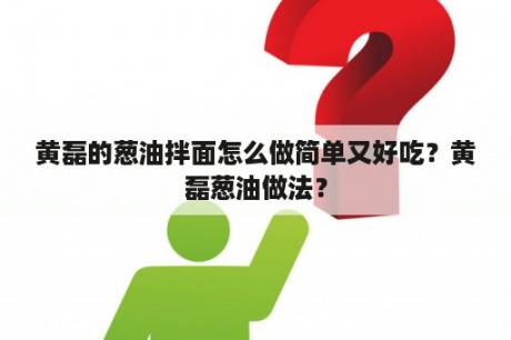 黄磊的葱油拌面怎么做简单又好吃？黄磊葱油做法？