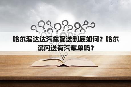 哈尔滨达达汽车配送到底如何？哈尔滨闪送有汽车单吗？