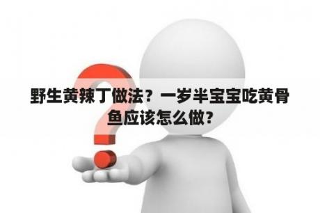 野生黄辣丁做法？一岁半宝宝吃黄骨鱼应该怎么做？