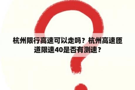 杭州限行高速可以走吗？杭州高速匝道限速40是否有测速？