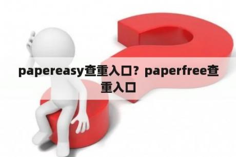 Paper Easy 查重入口？paperfree查重入口