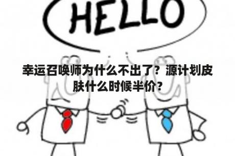 幸运召唤师为什么不出了？源计划皮肤什么时候半价？