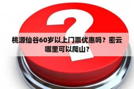 桃源仙谷的60岁以上老年票是否优惠？密云有没有适合老年人爬山的地方？