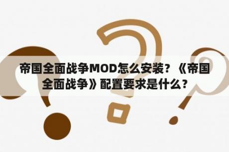 帝国全面战争MOD怎么安装？《帝国全面战争》配置要求是什么？