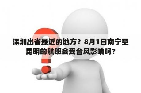 深圳出省最近的地方？8月1日南宁至昆明的航班会受台风影响吗？