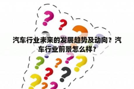 汽车行业未来的发展趋势及动向？汽车行业前景怎么样？